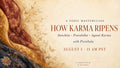 August 1st 2026 - How Karma Ripens. A Masterclass by Preetibala